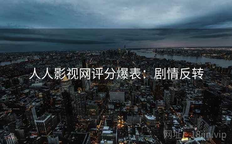 人人影视网评分爆表：剧情反转