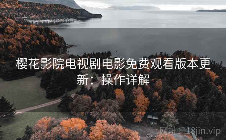樱花影院电视剧电影免费观看版本更新：操作详解