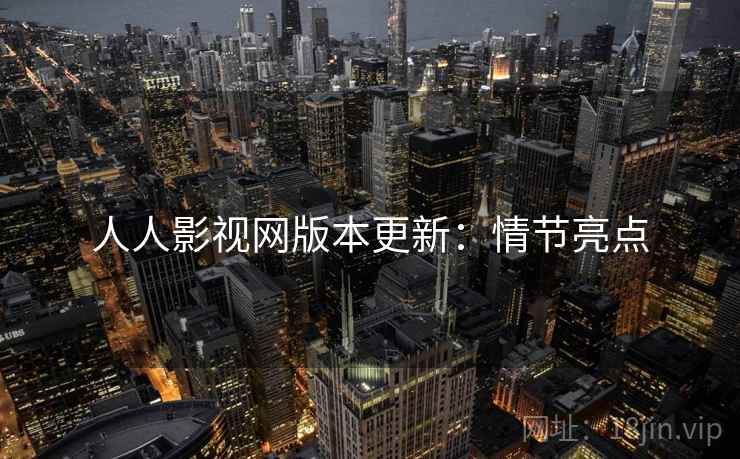 人人影视网版本更新：情节亮点