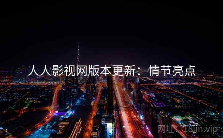 人人影视网版本更新：情节亮点