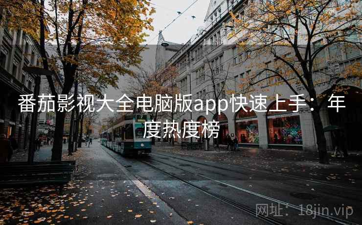 番茄影视大全电脑版app快速上手：年度热度榜
