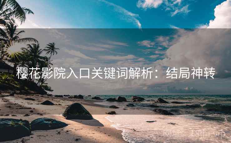 樱花影院入口关键词解析：结局神转