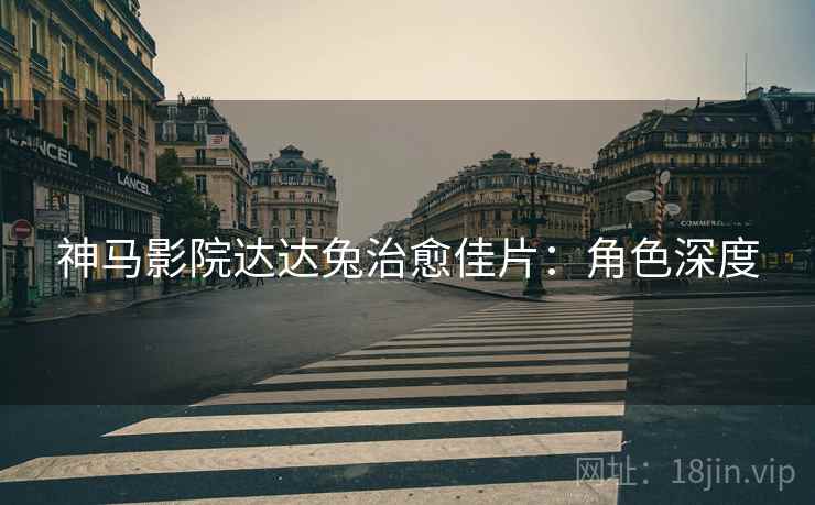 神马影院达达兔治愈佳片：角色深度