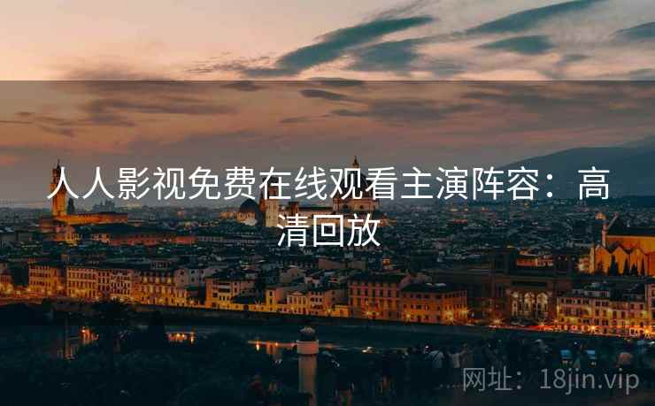 人人影视免费在线观看主演阵容：高清回放