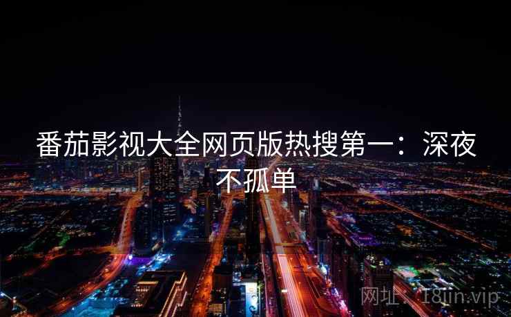 番茄影视大全网页版热搜第一：深夜不孤单