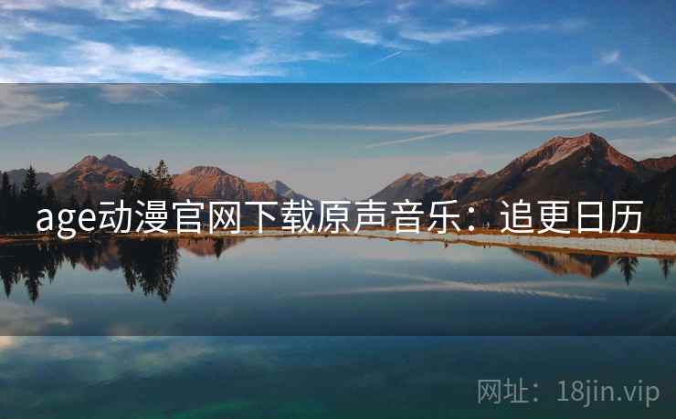 age动漫官网下载原声音乐：追更日历