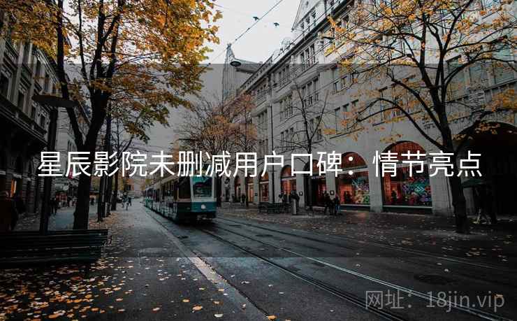 星辰影院未删减用户口碑：情节亮点