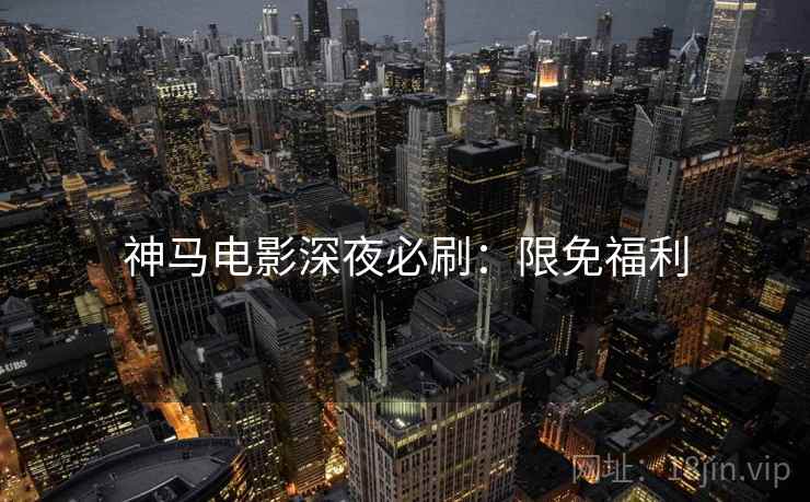神马电影深夜必刷：限免福利