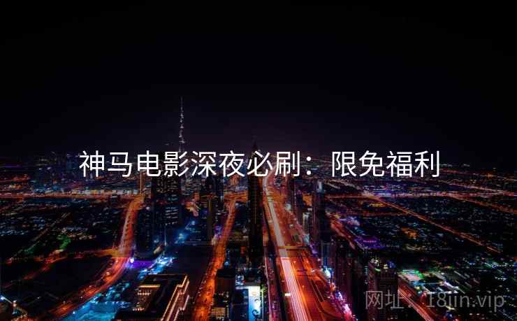 神马电影深夜必刷：限免福利