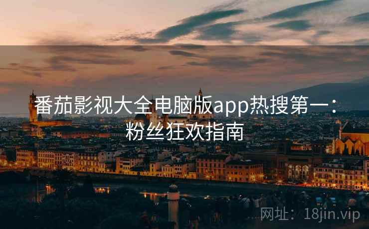 番茄影视大全电脑版app热搜第一：粉丝狂欢指南