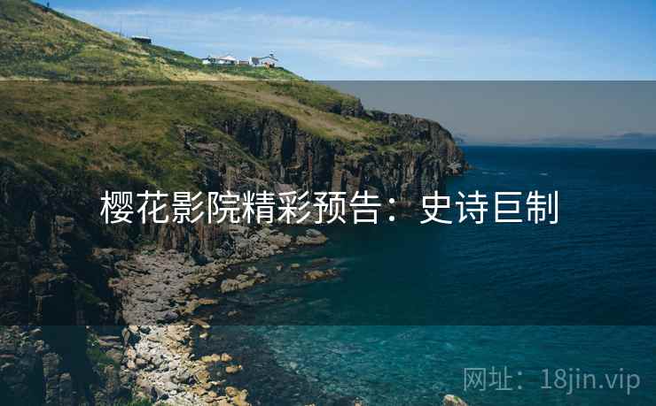 樱花影院精彩预告：史诗巨制