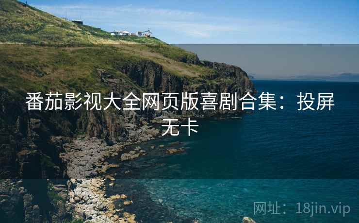 番茄影视大全网页版喜剧合集：投屏无卡