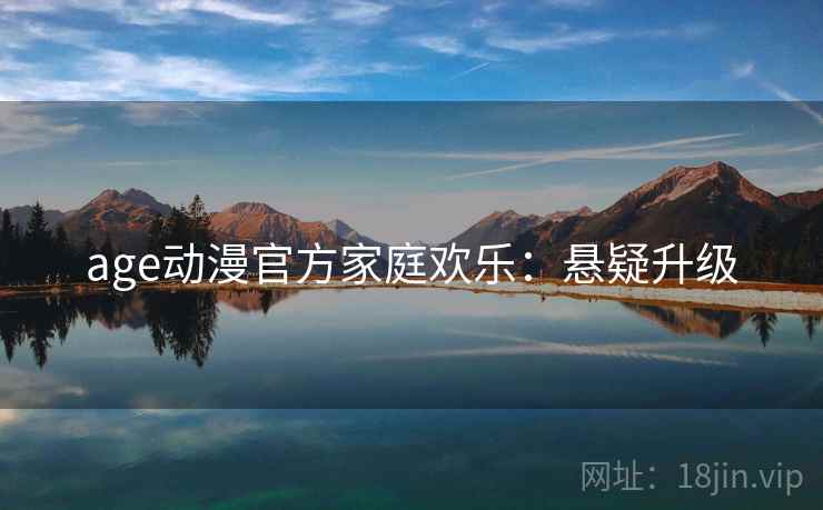age动漫官方家庭欢乐：悬疑升级