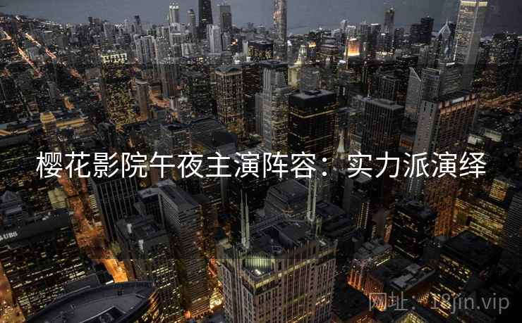 樱花影院午夜主演阵容：实力派演绎
