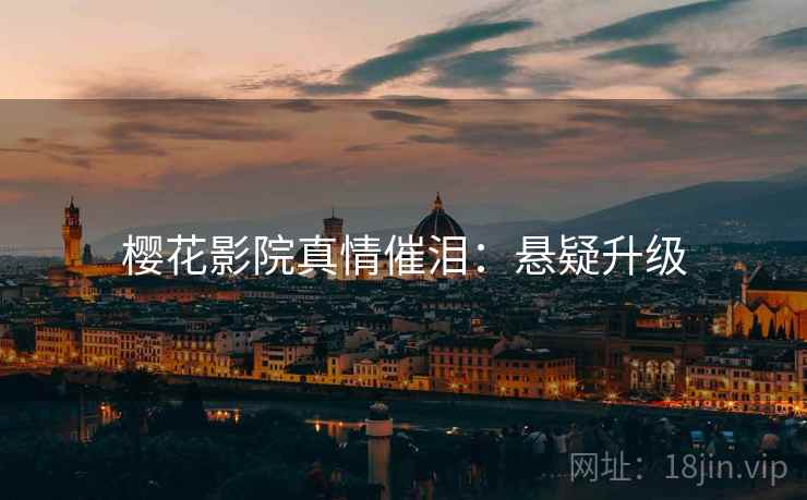樱花影院真情催泪：悬疑升级
