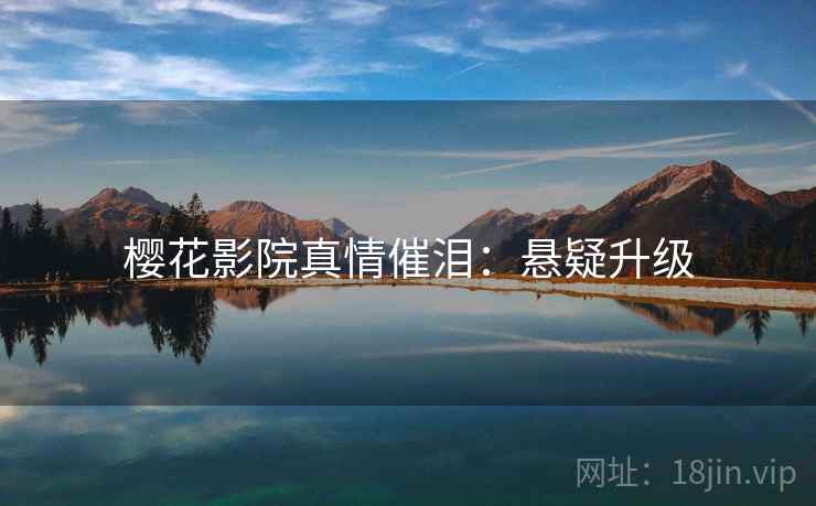 樱花影院真情催泪：悬疑升级