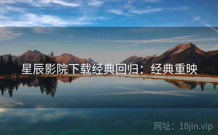 星辰影院下载经典回归：经典重映