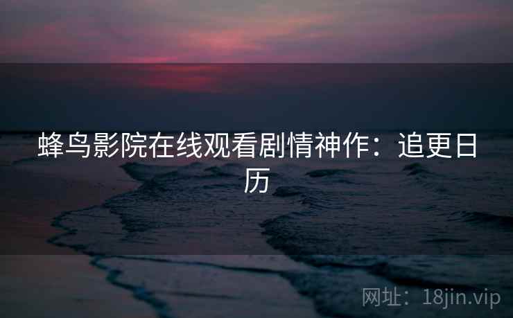 蜂鸟影院在线观看剧情神作：追更日历