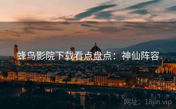 蜂鸟影院下载看点盘点：神仙阵容