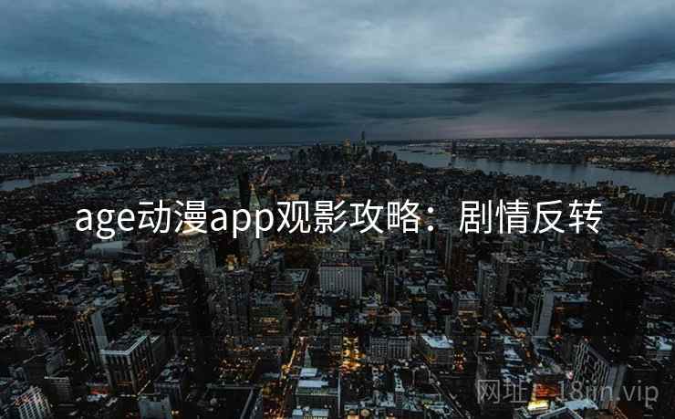 age动漫app观影攻略：剧情反转