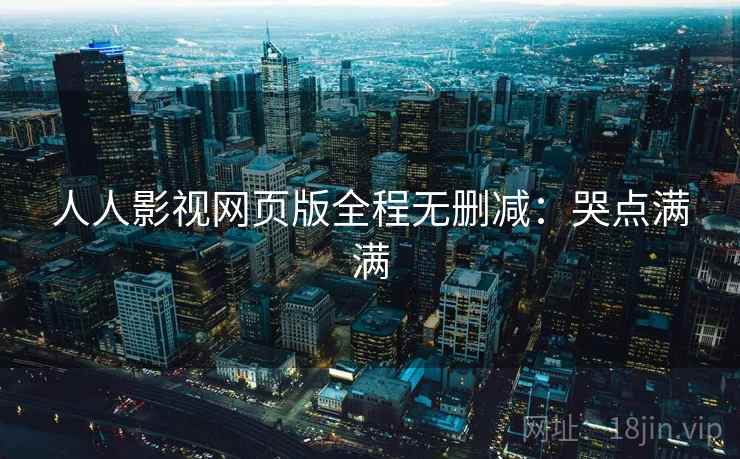 人人影视网页版全程无删减：哭点满满