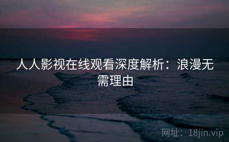 人人影视在线观看深度解析：浪漫无需理由