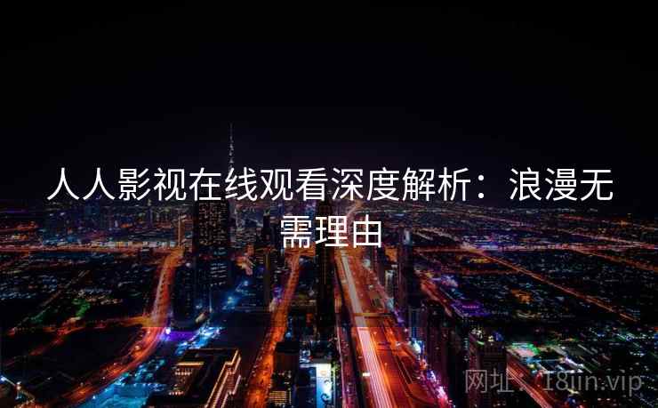 人人影视在线观看深度解析：浪漫无需理由