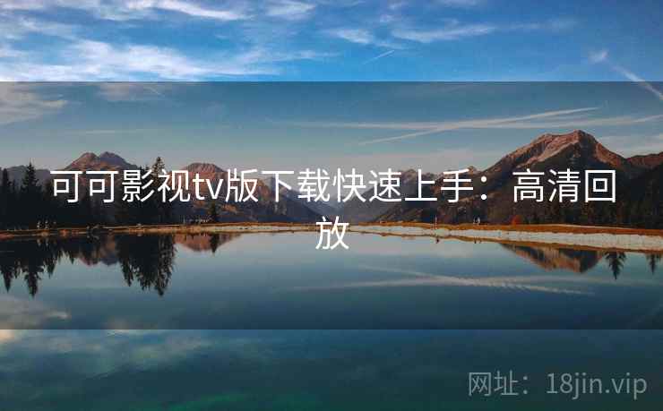可可影视tv版下载快速上手：高清回放