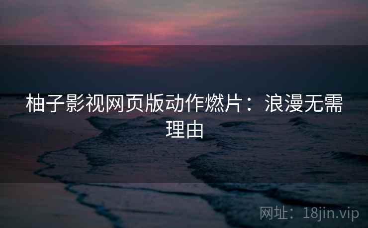 柚子影视网页版动作燃片：浪漫无需理由